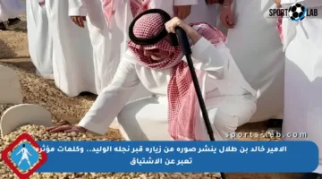 الأمير خالد بن طلال ينشر صورة من زيارة قبر نجله الوليد.. وكلمات مؤثرة تعبر عن الاشتياق